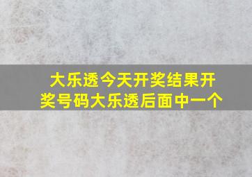 大乐透今天开奖结果开奖号码大乐透后面中一个