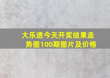 大乐透今天开奖结果走势图100期图片及价格