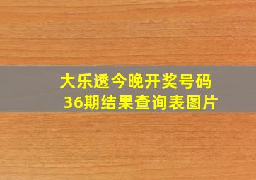 大乐透今晚开奖号码36期结果查询表图片