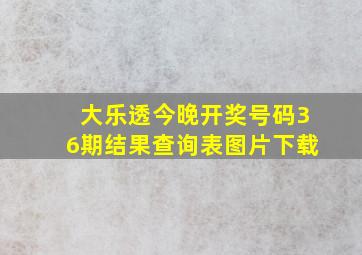 大乐透今晚开奖号码36期结果查询表图片下载