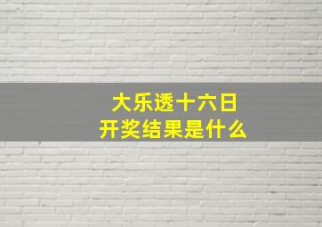 大乐透十六日开奖结果是什么