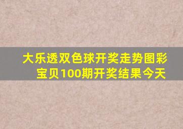 大乐透双色球开奖走势图彩宝贝100期开奖结果今天