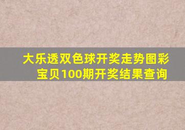 大乐透双色球开奖走势图彩宝贝100期开奖结果查询