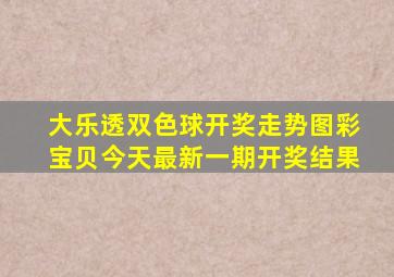 大乐透双色球开奖走势图彩宝贝今天最新一期开奖结果