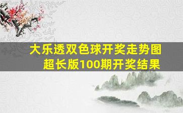 大乐透双色球开奖走势图超长版100期开奖结果