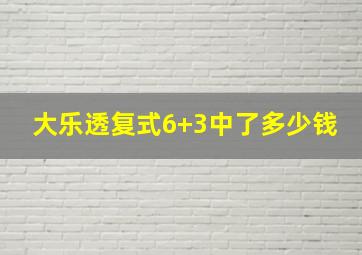 大乐透复式6+3中了多少钱