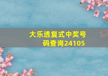 大乐透复式中奖号码查询24105