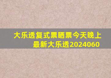 大乐透复式票晒票今天晚上最新大乐透2024060