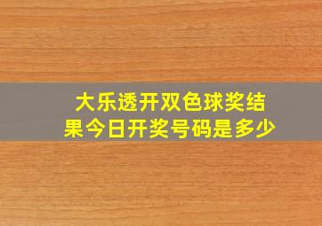 大乐透开双色球奖结果今日开奖号码是多少