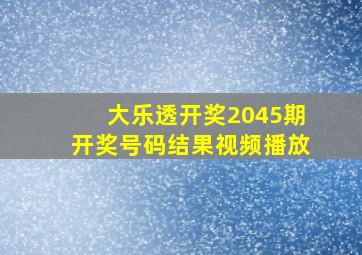 大乐透开奖2045期开奖号码结果视频播放