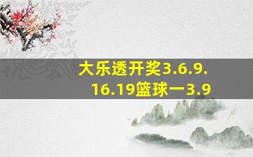 大乐透开奖3.6.9.16.19篮球一3.9