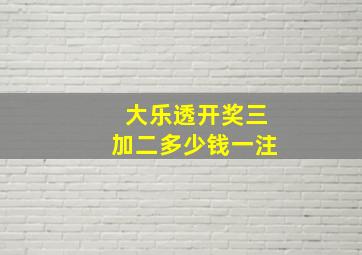 大乐透开奖三加二多少钱一注