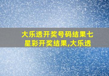 大乐透开奖号码结果七星彩开奖结果,大乐透