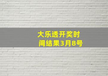 大乐透开奖时间结果3月8号