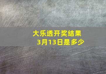 大乐透开奖结果3月13日是多少