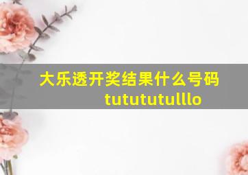 大乐透开奖结果什么号码tutututulllo