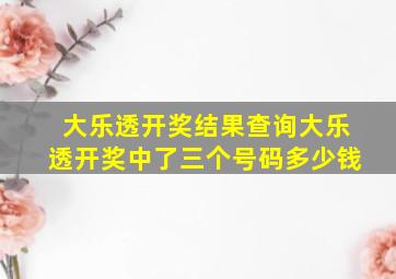 大乐透开奖结果查询大乐透开奖中了三个号码多少钱