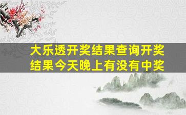 大乐透开奖结果查询开奖结果今天晚上有没有中奖