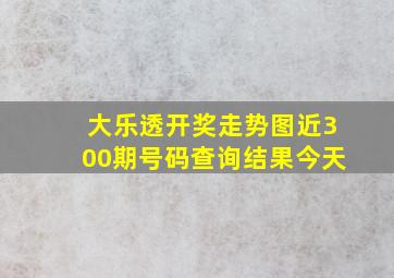 大乐透开奖走势图近300期号码查询结果今天