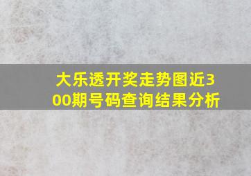 大乐透开奖走势图近300期号码查询结果分析