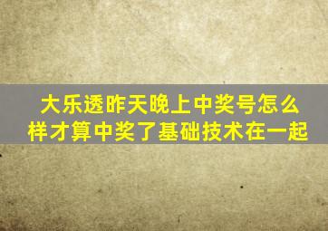 大乐透昨天晚上中奖号怎么样才算中奖了基础技术在一起