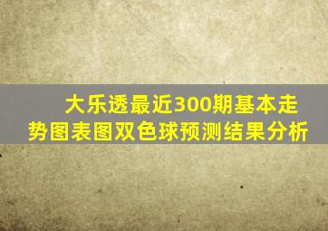 大乐透最近300期基本走势图表图双色球预测结果分析