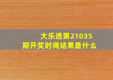 大乐透第21035期开奖时间结果是什么