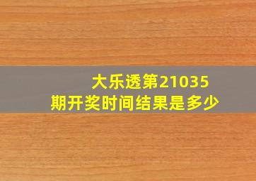 大乐透第21035期开奖时间结果是多少