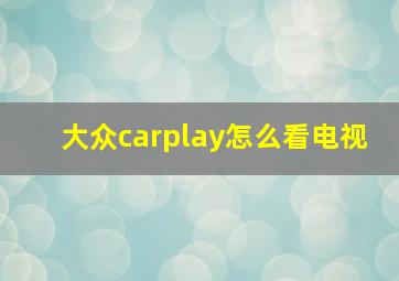 大众carplay怎么看电视