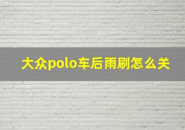 大众polo车后雨刷怎么关