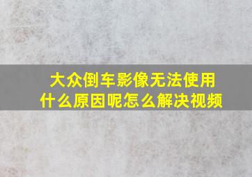 大众倒车影像无法使用什么原因呢怎么解决视频