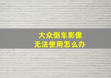 大众倒车影像无法使用怎么办