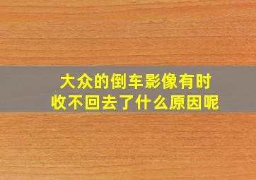 大众的倒车影像有时收不回去了什么原因呢