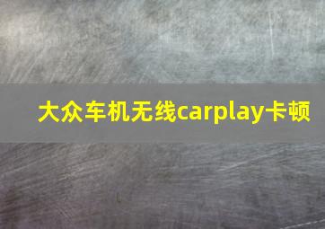 大众车机无线carplay卡顿