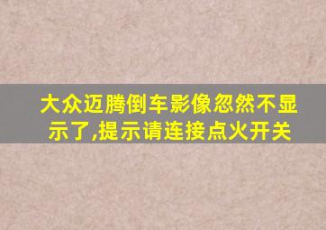 大众迈腾倒车影像忽然不显示了,提示请连接点火开关