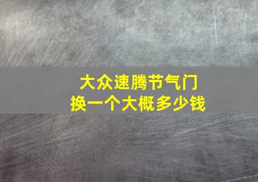 大众速腾节气门换一个大概多少钱