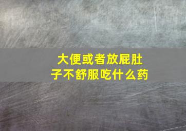 大便或者放屁肚子不舒服吃什么药