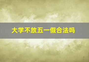 大学不放五一假合法吗