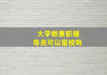 大学做兼职辅导员可以留校吗