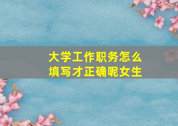 大学工作职务怎么填写才正确呢女生