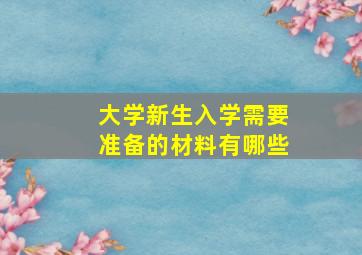 大学新生入学需要准备的材料有哪些