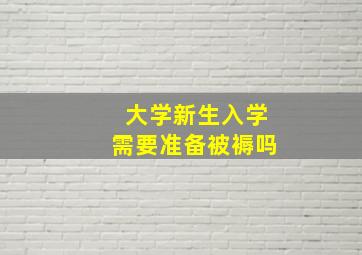 大学新生入学需要准备被褥吗