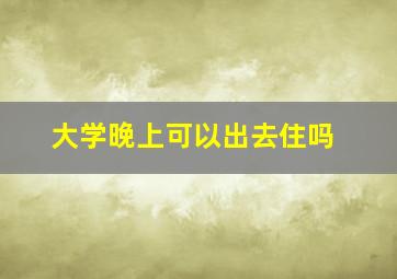 大学晚上可以出去住吗