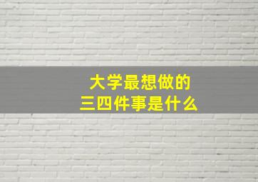 大学最想做的三四件事是什么