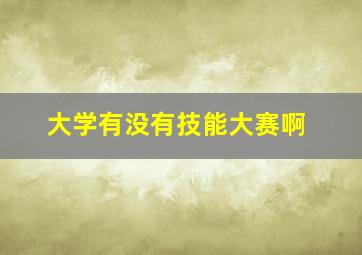 大学有没有技能大赛啊