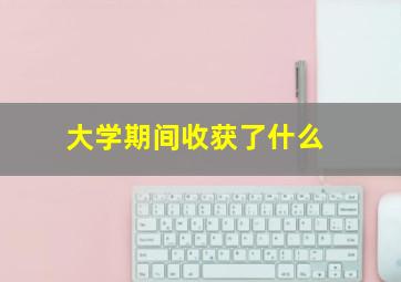 大学期间收获了什么