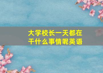 大学校长一天都在干什么事情呢英语