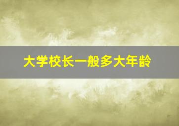 大学校长一般多大年龄