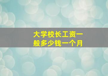 大学校长工资一般多少钱一个月