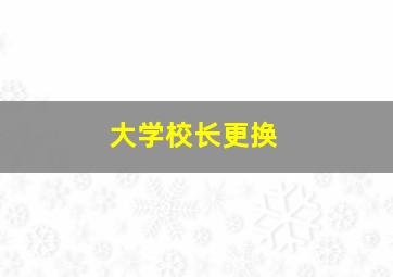 大学校长更换